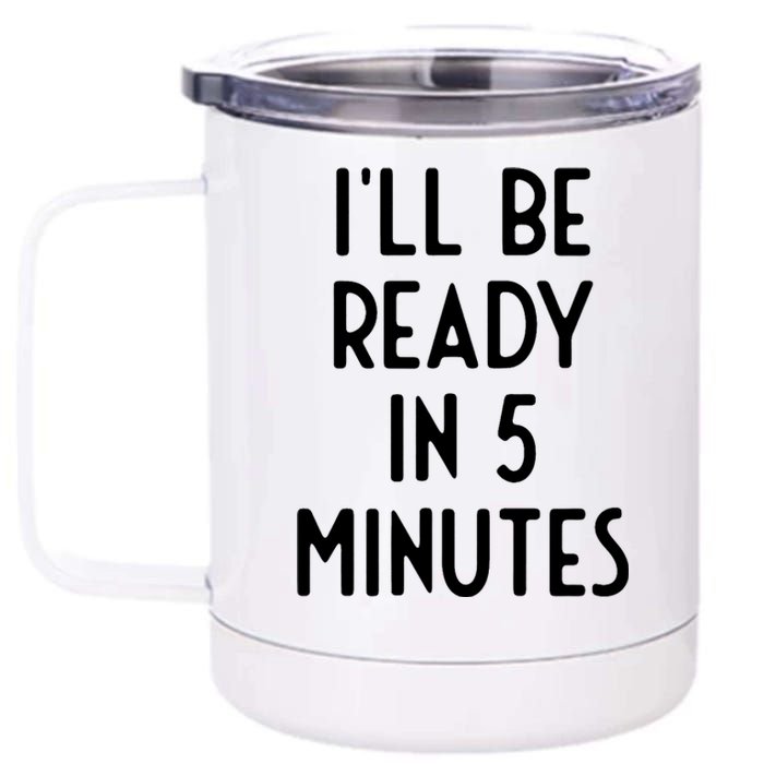 Ill Be Ready In 5 Minutes I Funny White Lie Party 12 oz Stainless Steel Tumbler Cup