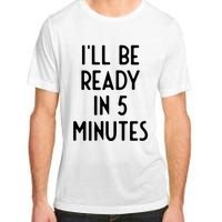 Ill Be Ready In 5 Minutes I Funny White Lie Party Adult ChromaSoft Performance T-Shirt