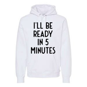 Ill Be Ready In 5 Minutes I Funny White Lie Party Premium Hoodie