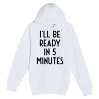 Ill Be Ready In 5 Minutes I Funny White Lie Party Premium Pullover Hoodie