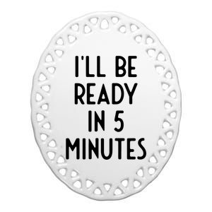 Ill Be Ready In 5 Minutes I Funny White Lie Party Ceramic Oval Ornament