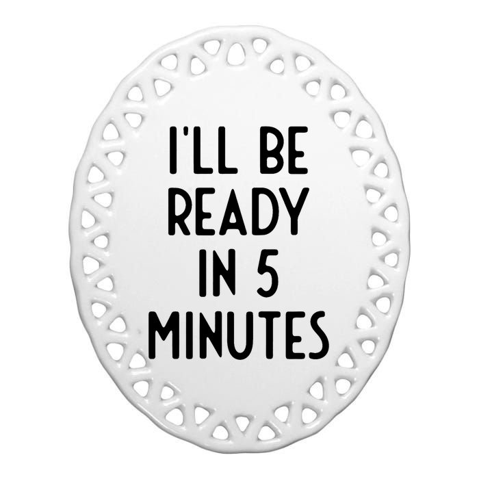 Ill Be Ready In 5 Minutes I Funny White Lie Party Ceramic Oval Ornament