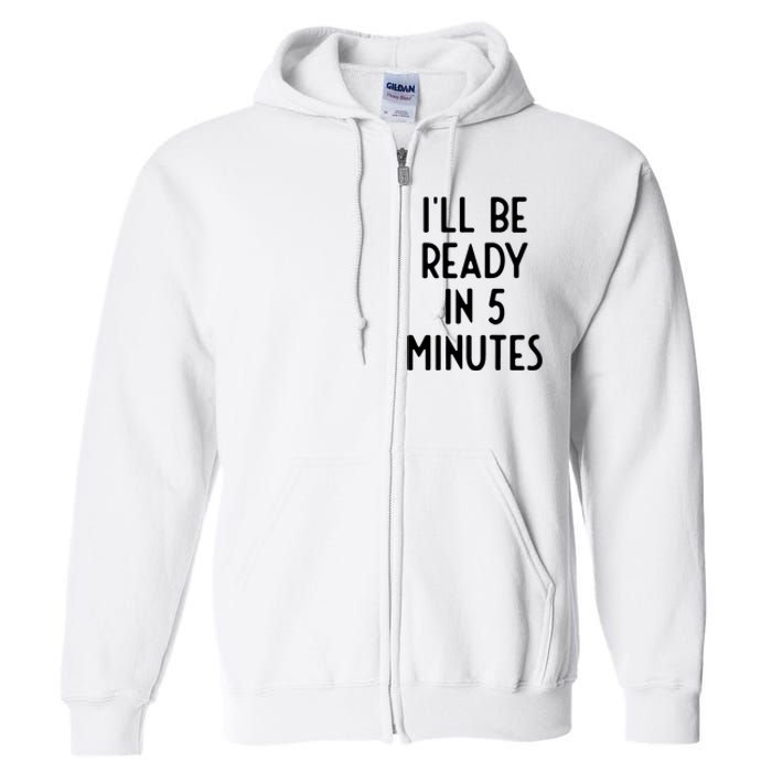 Ill Be Ready In 5 Minutes I Funny White Lie Party Full Zip Hoodie