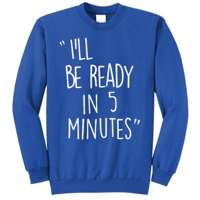 ILl Be Ready In 5 Minutes Sweatshirt