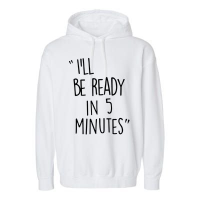 ILl Be Ready In 5 Minutes Garment-Dyed Fleece Hoodie