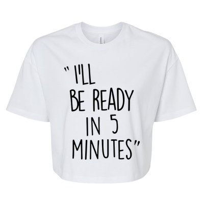 ILl Be Ready In 5 Minutes Bella+Canvas Jersey Crop Tee