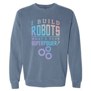 I Build Robots Your Superpower Robotics Engineer Gift Garment-Dyed Sweatshirt