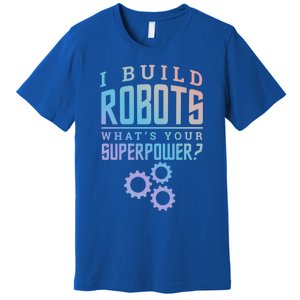 I Build Robots Your Superpower Robotics Engineer Gift Premium T-Shirt