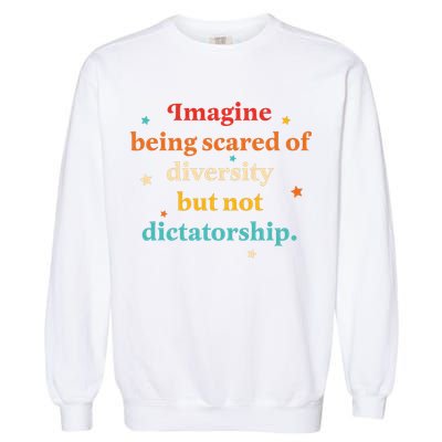 Imagine Being Scared Of Diversity But Not Dictatorship  Garment-Dyed Sweatshirt