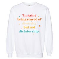 Imagine Being Scared Of Diversity But Not Dictatorship  Garment-Dyed Sweatshirt
