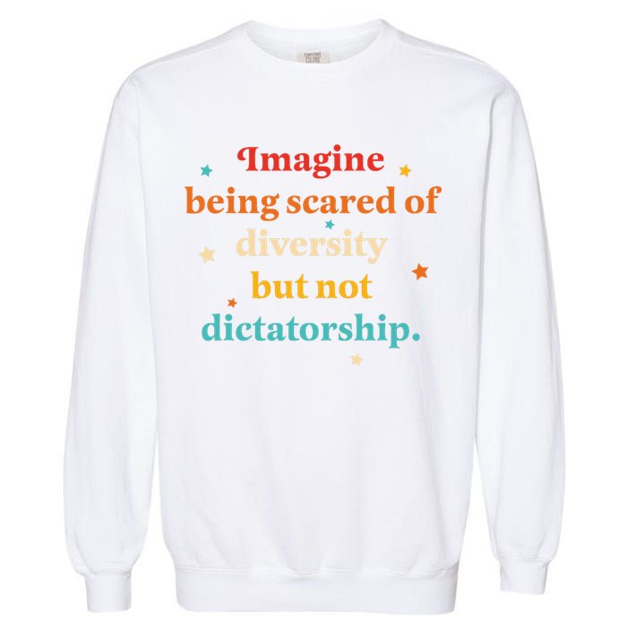 Imagine Being Scared Of Diversity But Not Dictatorship  Garment-Dyed Sweatshirt