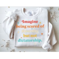 Imagine Being Scared Of Diversity But Not Dictatorship  Sweatshirt