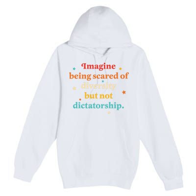 Imagine Being Scared Of Diversity But Not Dictatorship  Premium Pullover Hoodie