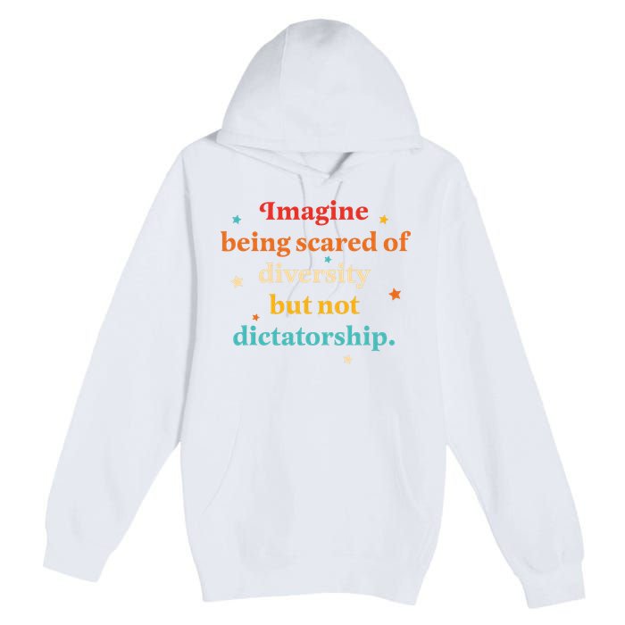Imagine Being Scared Of Diversity But Not Dictatorship  Premium Pullover Hoodie