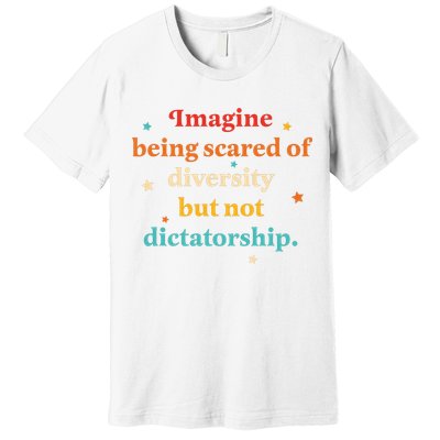 Imagine Being Scared Of Diversity But Not Dictatorship  Premium T-Shirt