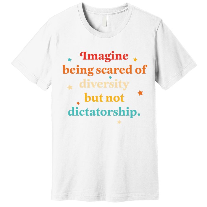 Imagine Being Scared Of Diversity But Not Dictatorship  Premium T-Shirt