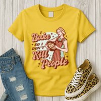 I Bake So I Don't Kill People Womens T-Shirt