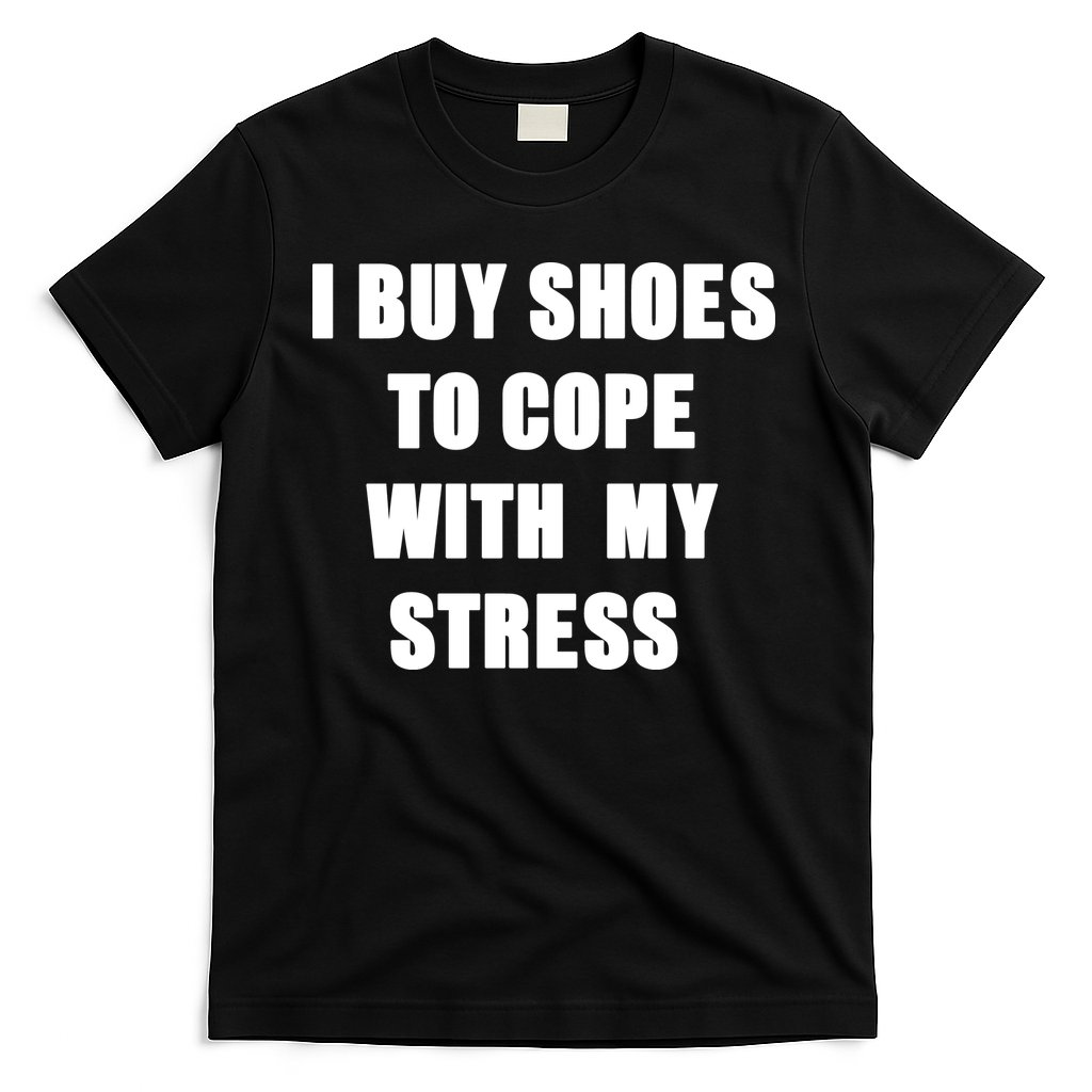 I BUY SHOES TO COPE WITH MY STRESS T-Shirt