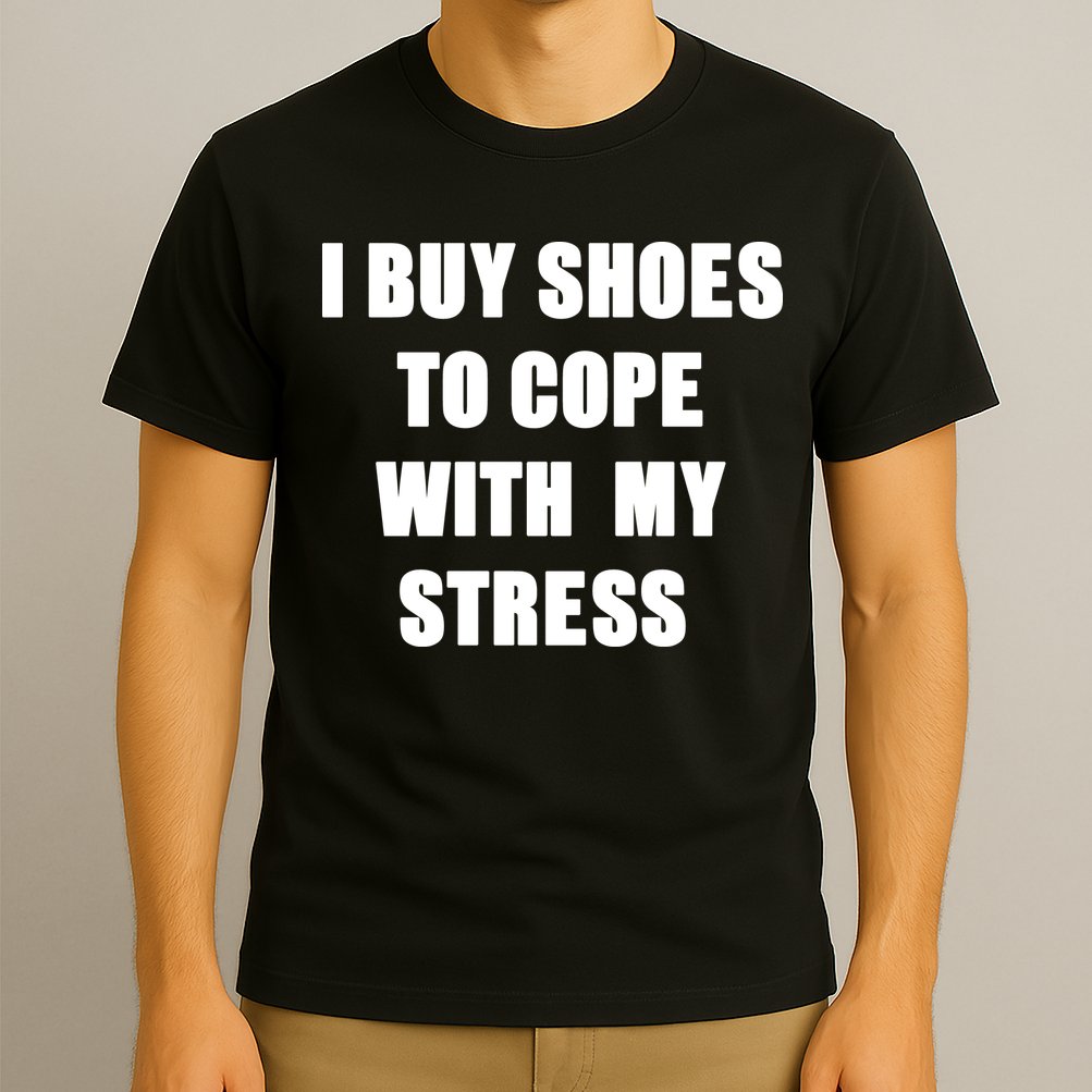 I BUY SHOES TO COPE WITH MY STRESS T-Shirt