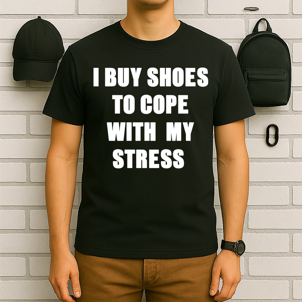 I BUY SHOES TO COPE WITH MY STRESS T-Shirt