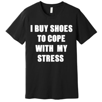 I BUY SHOES TO COPE WITH MY STRESS Premium T-Shirt