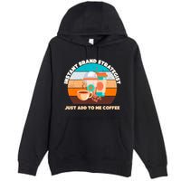 Instant Brand Strategist Just Add To Me Coffee Funny Coffee Lover Premium Pullover Hoodie