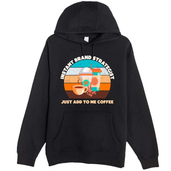 Instant Brand Strategist Just Add To Me Coffee Funny Coffee Lover Premium Pullover Hoodie