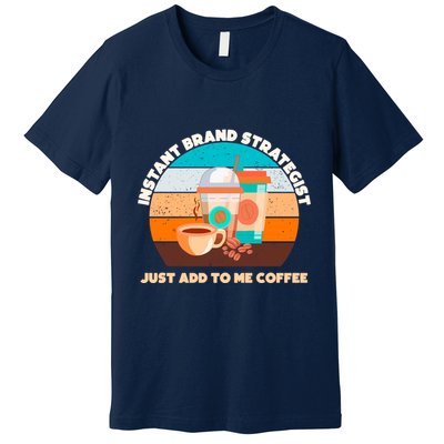Instant Brand Strategist Just Add To Me Coffee Funny Coffee Lover Premium T-Shirt