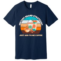 Instant Brand Strategist Just Add To Me Coffee Funny Coffee Lover Premium T-Shirt