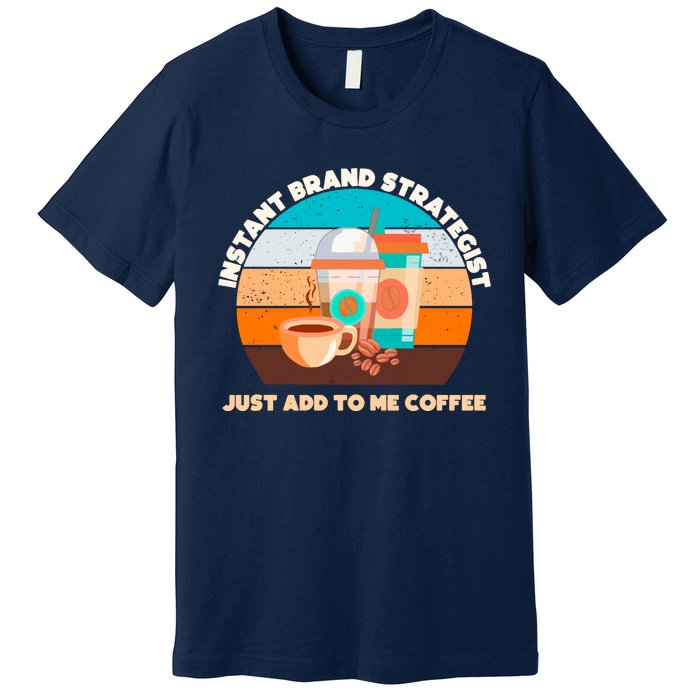 Instant Brand Strategist Just Add To Me Coffee Funny Coffee Lover Premium T-Shirt