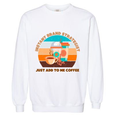 Instant Brand Strategist Just Add To Me Coffee Funny Coffee Lover Garment-Dyed Sweatshirt