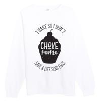 I Bake So I Don't Choke People Save A Life Send Eggs Premium Crewneck Sweatshirt