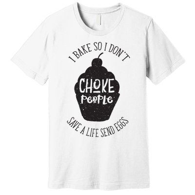 I Bake So I Don't Choke People Save A Life Send Eggs Premium T-Shirt