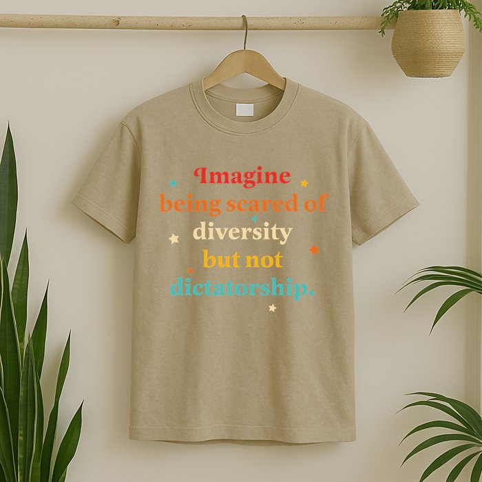 Imagine Being Scared Of Diversity But Not Dictatorship T-Shirt