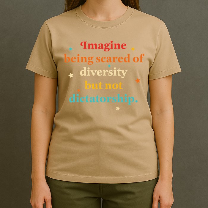 Imagine Being Scared Of Diversity But Not Dictatorship T-Shirt