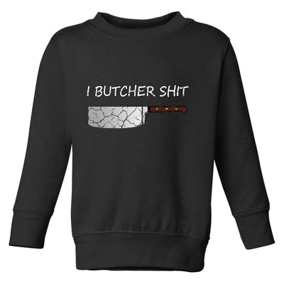 I Butcher Shit Funny Butcher Meat Cutter Gift Toddler Sweatshirt