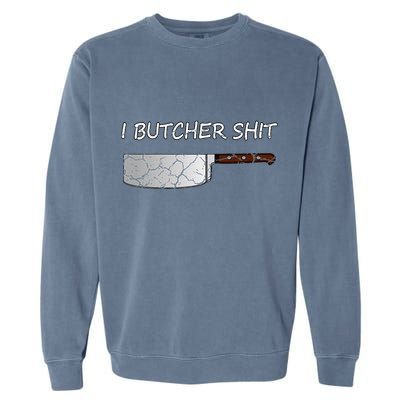 I Butcher Shit Funny Butcher Meat Cutter Gift Garment-Dyed Sweatshirt