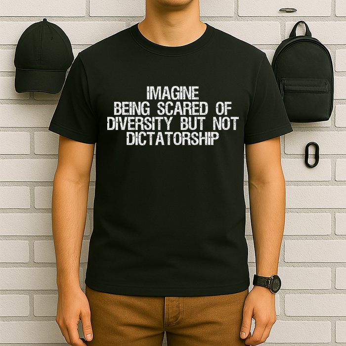 Imagine Being Scared Of Diversity But Not Dictatorship T-Shirt