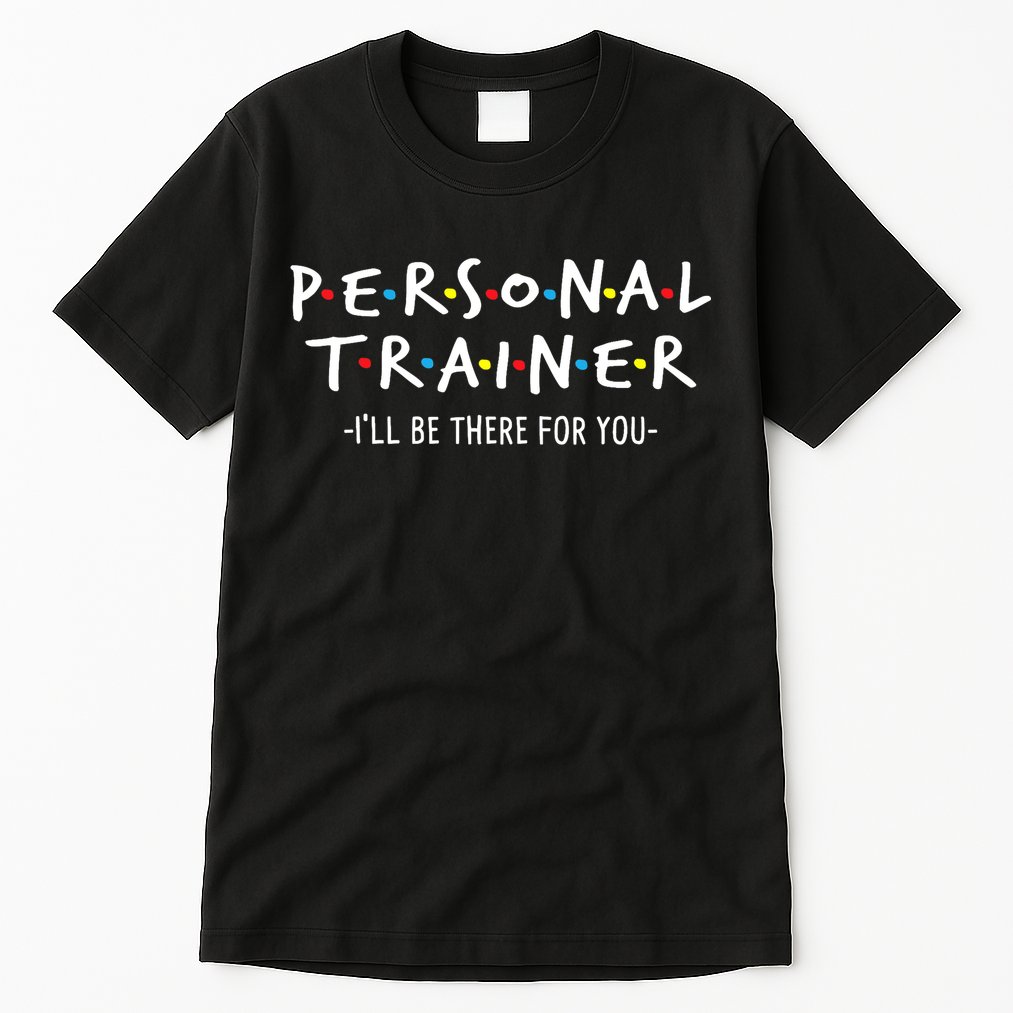 I'll Be There For You Personal Fitness Trainer Gym Workout Tall T-Shirt