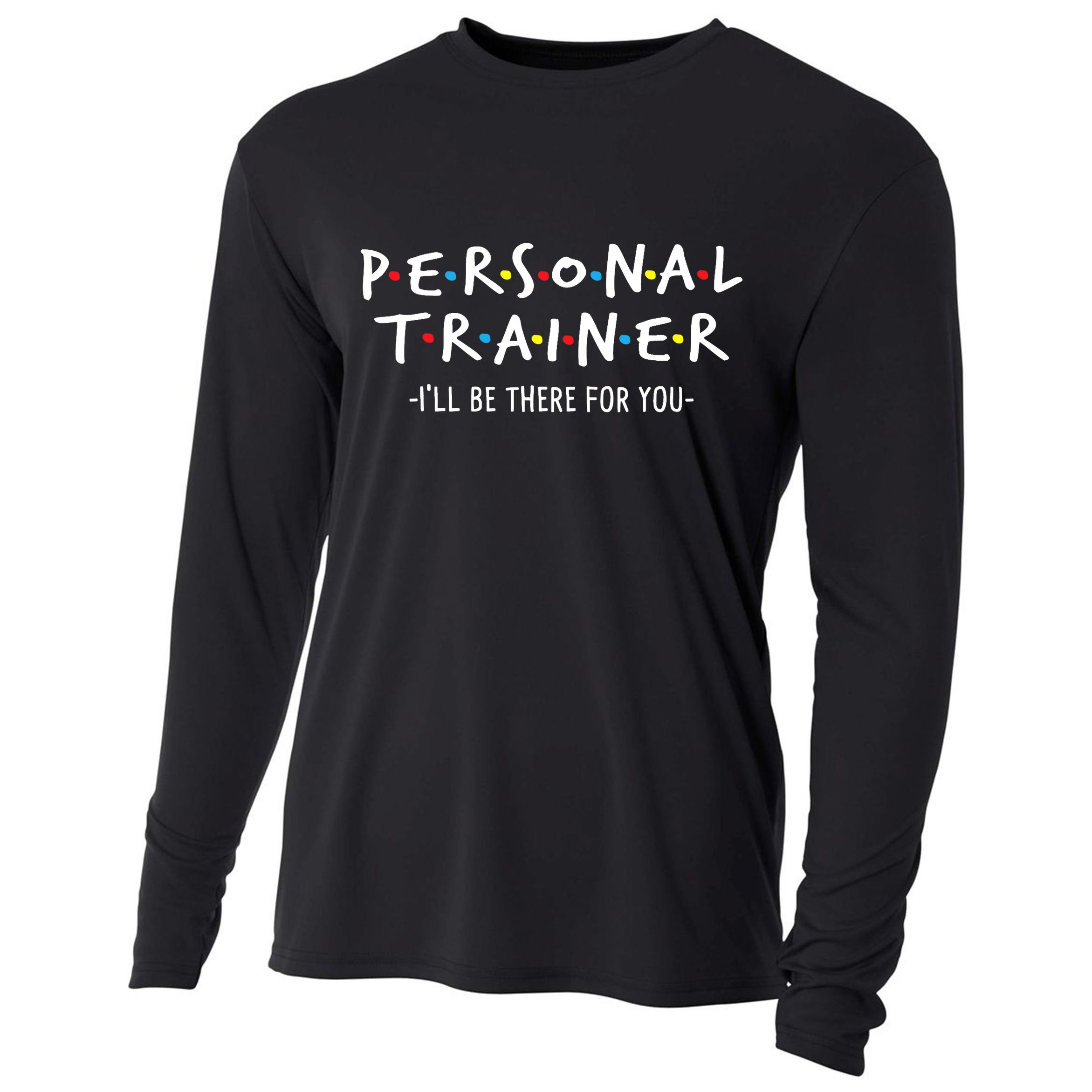 I'll Be There For You Personal Fitness Trainer Gym Workout Cooling Performance Long Sleeve Crew