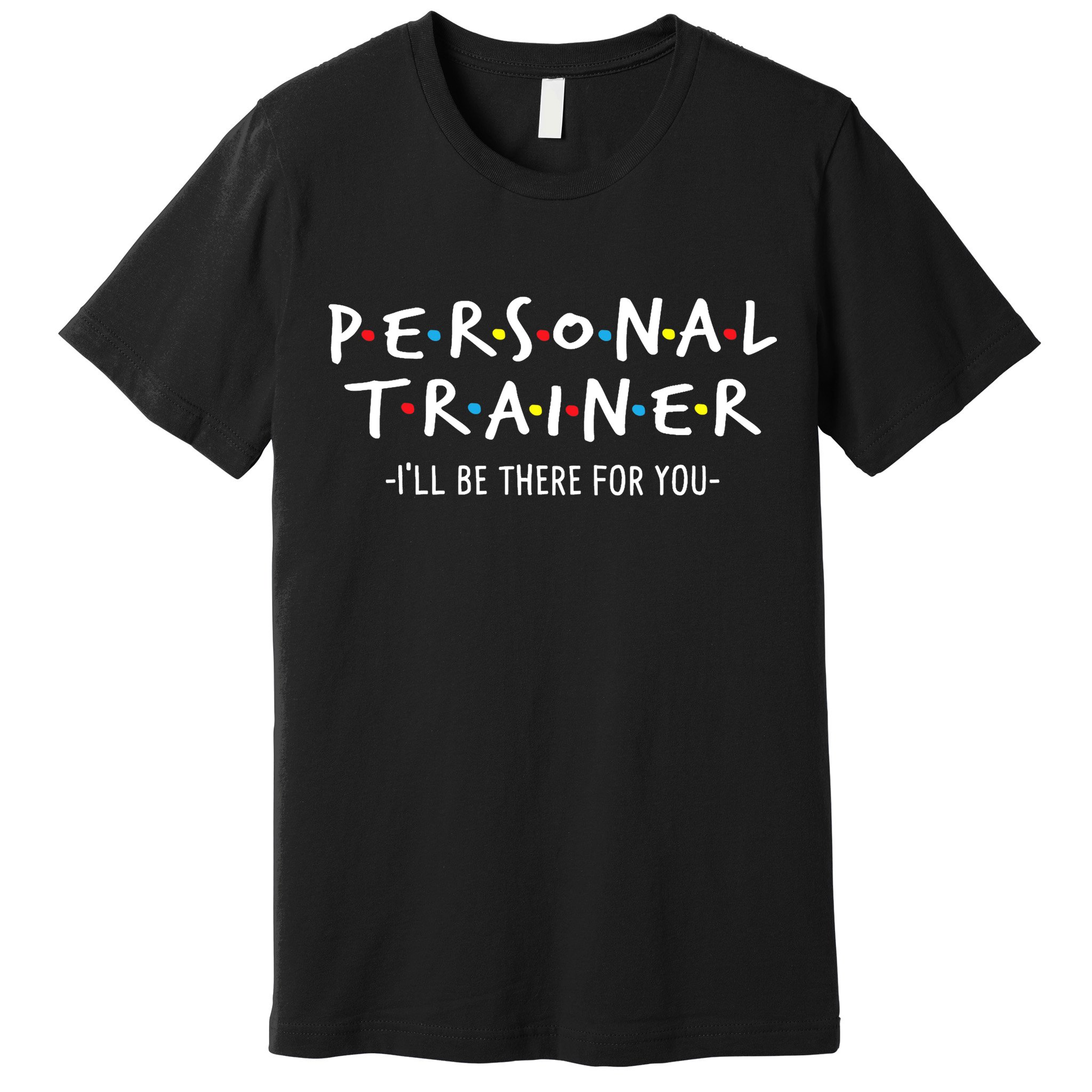 I'll Be There For You Personal Fitness Trainer Gym Workout Premium T-Shirt