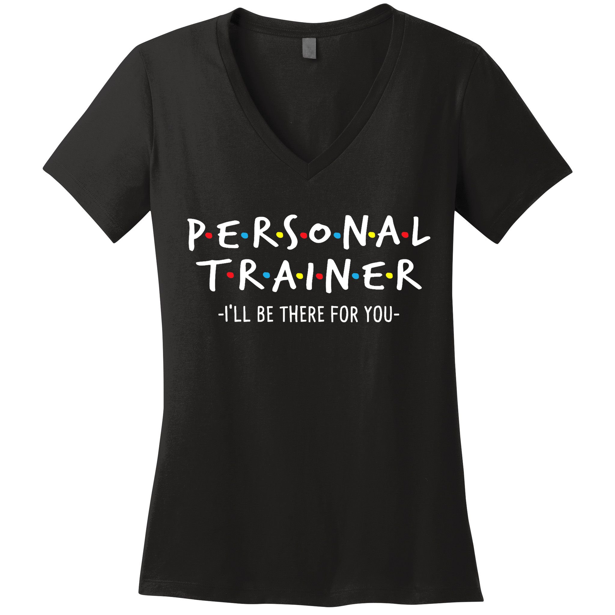 I'll Be There For You Personal Fitness Trainer Gym Workout Women's V-Neck T-Shirt