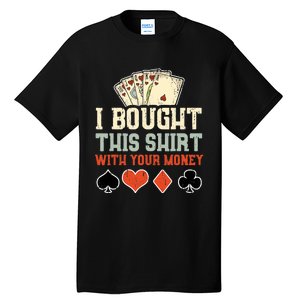 I Bought This With Your Money Funny Poker Gift Tall T-Shirt