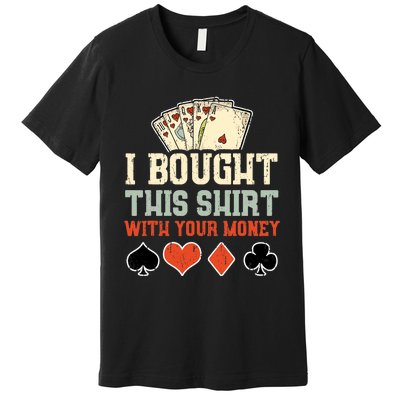 I Bought This With Your Money Funny Poker Gift Premium T-Shirt