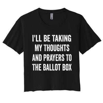 Ill Be Taking My Thoughts And Prayers To The Ballot Box Women's Crop Top Tee