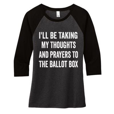 Ill Be Taking My Thoughts And Prayers To The Ballot Box Women's Tri-Blend 3/4-Sleeve Raglan Shirt