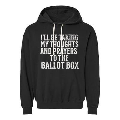 Ill Be Taking My Thoughts And Prayers To The Ballot Box Garment-Dyed Fleece Hoodie