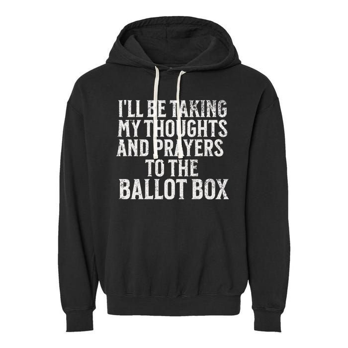 Ill Be Taking My Thoughts And Prayers To The Ballot Box Garment-Dyed Fleece Hoodie