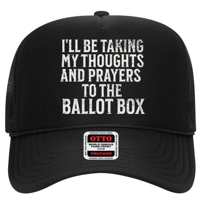 Ill Be Taking My Thoughts And Prayers To The Ballot Box High Crown Mesh Back Trucker Hat