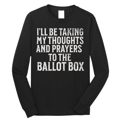 Ill Be Taking My Thoughts And Prayers To The Ballot Box Long Sleeve Shirt
